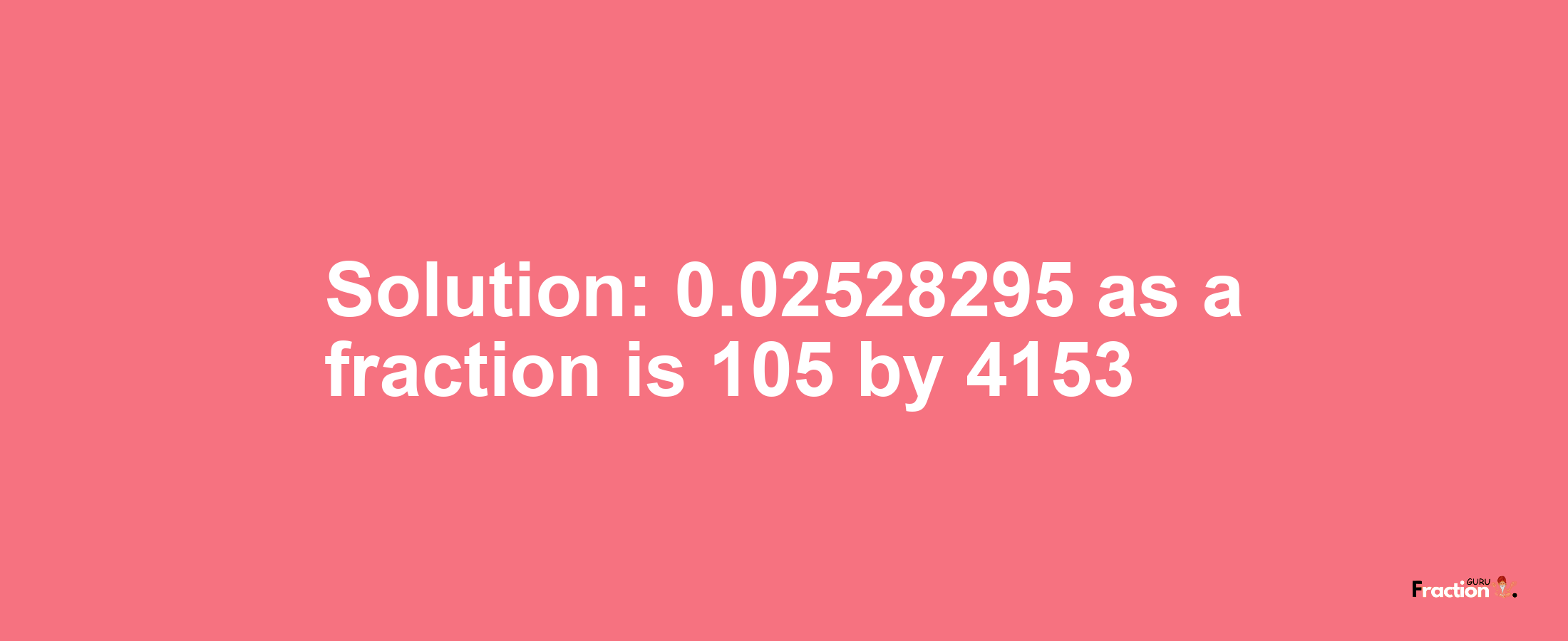Solution:0.02528295 as a fraction is 105/4153